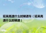 延吴高速什么时候通车（延吴高速什么时候通）