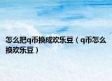 怎么把q币换成欢乐豆（q币怎么换欢乐豆）