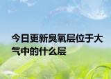 今日更新臭氧层位于大气中的什么层
