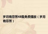 岁月有芬芳48集免费播放（岁月有芬芳）