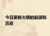 今日更新火锅的起源和历史