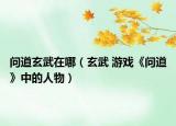 问道玄武在哪（玄武 游戏《问道》中的人物）
