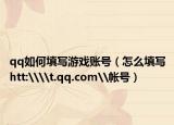 qq如何填写游戏账号（怎么填写htt:\\t.qq.com\帐号）