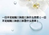 一日不见如隔三秋的三秋什么意思（一日不见如隔三秋的三秋是什么意思）