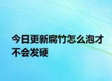 今日更新腐竹怎么泡才不会发硬