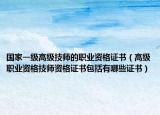 国家一级高级技师的职业资格证书（高级职业资格技师资格证书包括有哪些证书）