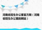 河南省招生办公室官方网（河南省招生办公室的网站）