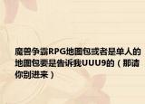 魔兽争霸RPG地图包或者是单人的地图包要是告诉我UUU9的（那请你别进来）