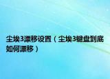 尘埃3漂移设置（尘埃3键盘到底如何漂移）