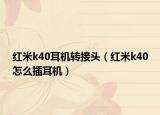 红米k40耳机转接头（红米k40怎么插耳机）