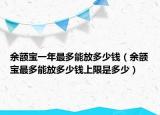 余额宝一年最多能放多少钱（余额宝最多能放多少钱上限是多少）