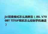 jbl双麦模式怎么消原音（JBL V700BT TITGP耳机怎么控制手机通话）