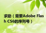 求助（需要Adobe Flash CS6的序列号）
