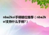 nba2kol手柄键位推荐（nba2kol支持什么手柄?）