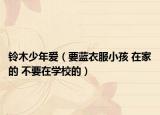 铃木少年爱（要蓝衣服小孩 在家的 不要在学校的）