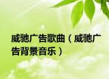 威驰广告歌曲（威驰广告背景音乐）