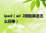 ipad（air 2阴阳屏是怎么回事）