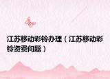 江苏移动彩铃办理（江苏移动彩铃资费问题）
