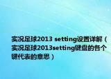 实况足球2013 setting设置详解（实况足球2013setting键盘的各个键代表的意思）