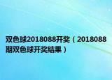 双色球2018088开奖（2018088期双色球开奖结果）