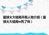 篮球火大结局开局人物介绍（篮球火大结局w死了吗）