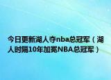 今日更新湖人夺nba总冠军（湖人时隔10年加冕NBA总冠军）