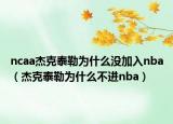 ncaa杰克泰勒为什么没加入nba（杰克泰勒为什么不进nba）