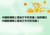 中国联通网上营业厅手机充值（如何通过中国联通网上营业厅为手机充值）