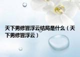 天下男修皆浮云结局是什么（天下男修皆浮云）
