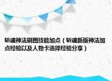 斩魂神法刷图技能加点（斩魂新版神法加点经验以及人物卡选择经验分享）