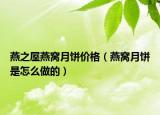 燕之屋燕窝月饼价格（燕窝月饼是怎么做的）