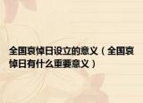 全国哀悼日设立的意义（全国哀悼日有什么重要意义）