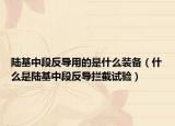 陆基中段反导用的是什么装备（什么是陆基中段反导拦截试验）