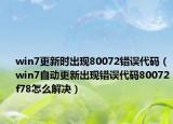 win7更新时出现80072错误代码（win7自动更新出现错误代码80072f78怎么解决）