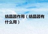 结晶器作用（结晶器有什么用）