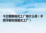 今日更新格式工厂有什么用（手把手教你用格式工厂）