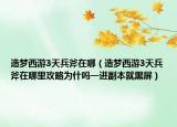 造梦西游3天兵斧在哪（造梦西游3天兵斧在哪里攻略为什吗一进副本就黑屏）