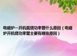 电磁炉一开机就烧功率管什么原因（电磁炉开机烧功率管主要有哪些原因）