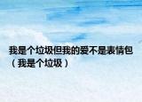 我是个垃圾但我的爱不是表情包（我是个垃圾）