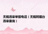 无锡违章举报电话（无锡阿福台违章查询）