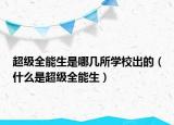 超级全能生是哪几所学校出的（什么是超级全能生）