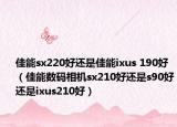 佳能sx220好还是佳能ixus 190好（佳能数码相机sx210好还是s90好还是ixus210好）