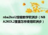 nba2kol2按键教学欧洲步（NBA2KOL2里面怎样使用欧洲步）