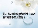 龙之谷2如何获得复活币（龙之谷2复活币怎么获得）