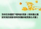 怎样在快播里下载电影资源（用快播云播放实现百度影音和快播影视资源云点播）