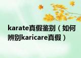 karate真假鉴别（如何辨别karicare真假）