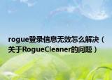 rogue登录信息无效怎么解决（关于RogueCleaner的问题）