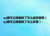 qq聊天记录删除了怎么能恢复呢（qq聊天记录删除了怎么恢复）