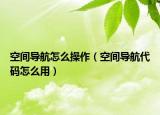 空间导航怎么操作（空间导航代码怎么用）