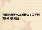 柯南剧场版m13是什么（关于柯南M13的问题）